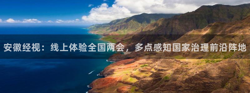 乐球吧免费直播：安徽经视：线上体验全国两会，多点感知国家治理前沿阵地