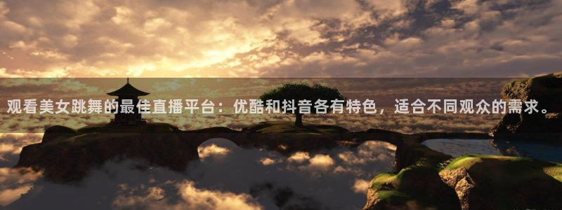乐球高清直播免费观看：观看美女跳舞的最佳直播平台：优酷和抖音各有特色，适合不同观众的需求。