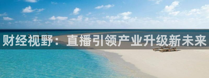 nba直播免费观看直播在线乐球直播：财经视野：直播引领产业升级新未来